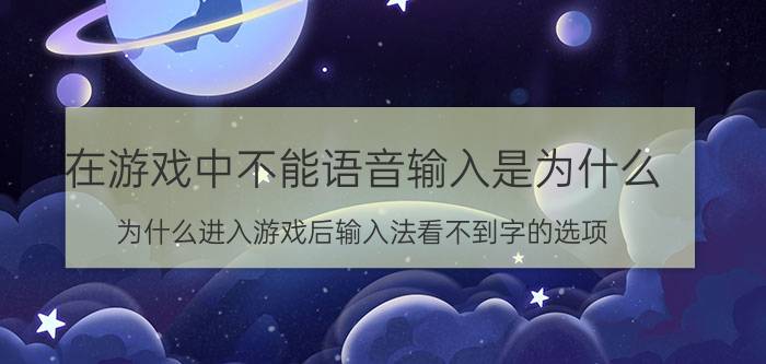 在游戏中不能语音输入是为什么 为什么进入游戏后输入法看不到字的选项？